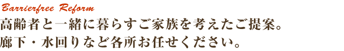 高齢者と一緒に暮らすご家族を考えたご提案。廊下・水回りなど各所お任せください。