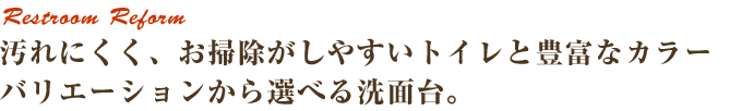 汚れにくく、お掃除がしやすいトイレと豊富なカラーバリエーションから選べる洗面台。